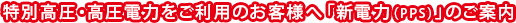 特別高圧・高圧電力をご利用のお客様へ「新電力（PPS）」のご案内